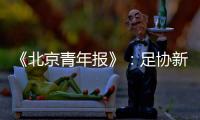 《北京青年报》�：足协新政终稿计划于本周公布