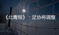 《北青报》
：足协将调整中超赛程一切为40强赛 