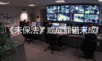 《未保法》或成罪错未成年人护身符
？全国人大回应