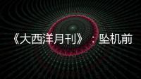 《大西洋月刊》
：坠机前机长已经杀死了所有乘客�，这就是马航370的真相
