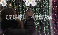 《足球报》：4月增设转会窗口 联赛最早4月开