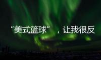 “美式篮球”，让我很反感！