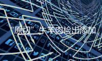 “原切”牛羊肉检出添加剂，后续来了