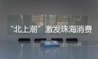 “北上潮”激发珠海消费市场活力