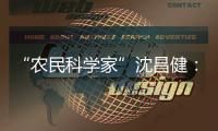 “农民科学家”沈昌健：农村养老需求大 迫切需构建国家层面服务体系