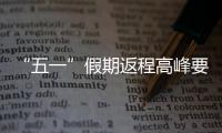 “五一”假期返程高峰要来了，这份安全攻略请牢记