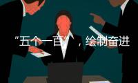 “五个一百”
，绘制奋进途中的善意地图