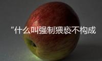 “什么叫强制猥亵不构成犯罪	？”