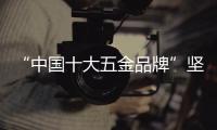 “中国十大五金品牌”坚朗	：追求卓越品质，勇当节能先锋
