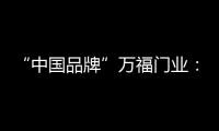 “中国品牌”万福门业：美好的生活，从此开始