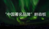“中国著名品牌”畔森板材坚守环保之路
，缔造健康品质