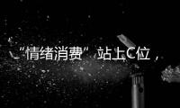 “情绪消费”站上C位
，年轻人爱上“买快乐”