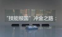 “技能报国”冲金之路
：像奥运选拔一样，炼成技工“国家队”