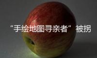 “手绘地图寻亲者”被拐案一审宣判
，两名被告获刑