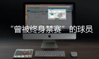 “曾被终身禁赛”的球员	，又能踢球了�
？官方通报