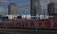 “强行”休假一个胜诉一个败诉�，缘由何在	？