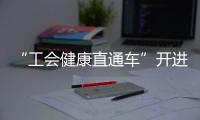 “工会健康直通车”开进富华里，提供免费义诊