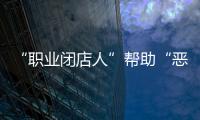 “职业闭店人”帮助“恶意闭店”，怎么办？