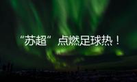 “苏超”点燃足球热！
