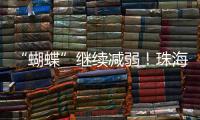 “蝴蝶”继续减弱！珠海市气象台发布台风最新动态→