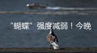 “蝴蝶”强度减弱	
！今晚到明天珠海仍有暴雨
！台风位置→