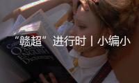 “赣超”进行时丨小编小编
，我们要回看
！