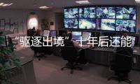 “驱逐出境”十年后还能来中国吗	？访中国刑法学会副会长刘仁文