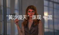 “黄沙漫天”重现 中国进入沙尘暴“活跃期”了吗�
？