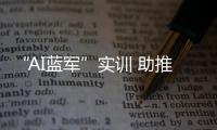 “AI蓝军”实训 助推战术创新