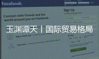 玉渊谭天丨国际贸易格局	，变了