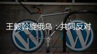 王毅斡旋俄乌�：共同反对冷战思维和抵制阵营对抗
