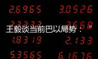 王毅谈当前巴以局势�：“两国方案”是根本出路