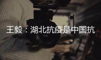 王毅：湖北抗疫是中国抗疫的缩影，更是中国精神�、中国力量的集中展现