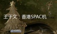 王干文
：香港SPAC机制乏吸引 倡降PIPE门槛
