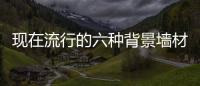现在流行的六种背景墙材料
