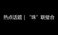 热点话题｜“珠”联璧合	，驱动滨海文旅潮