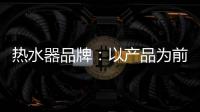 热水器品牌：以产品为前提做营销 才能治标治本