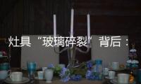 灶具“玻璃碎裂”背后：不可忽视小概率安全事件