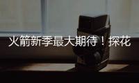 火箭新季最大期待！探花秀能否证明自己 或成火箭最大X因素
