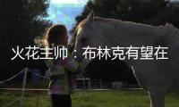 火花主帅
：布林克有望在7月底复出