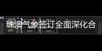 珠澳气象签订全面深化合作方案，携手提升合作区气象服务