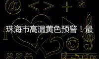 珠海市高温黄色预警！最高气温将达到35℃→