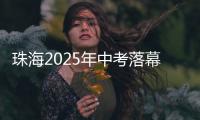 珠海2025年中考落幕，2.82万名考生开启新篇章