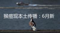 猴痘现本土传播
：6月新增106例，病毒如何防？