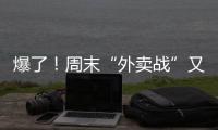爆了！周末“外卖战”又开打，网友急了	
：我都胖好几斤了
！