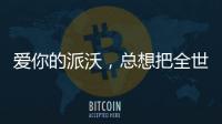爱你的派沃	，总想把全世界的温暖都给你