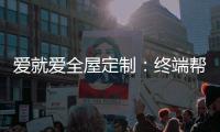 爱就爱全屋定制：终端帮扶我们在行动!