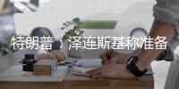 特朗普

：泽连斯基称准备重返谈判桌及签署矿产协议