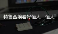 特鲁西埃看好恒大：恒大三叉戟如拜仁球员 必能进球