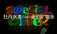 牡丹水漆——无机矿物涂料打造健康家居好生活!